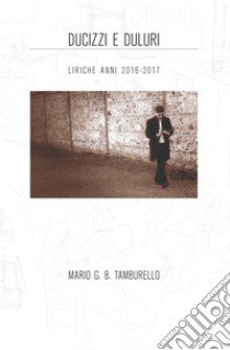 Ducizzi e duluri. Liriche anni 2016-2017. Ediz. siciliana e italiana libro di Tamburello Mario Giuseppe Benvenuto