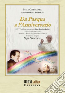 Da Pasqua a l'anniversario. Il 25° dalla scomparsa di don Tonino Bello vescovo della diocesi di Molfetta-Ruvo-Giovinazzo-Terlizzi, testimone insigne papa Francesco libro di Campanale Luigi; Campanale Andrea Giuseppe; Campanale Raffaele Eugenio