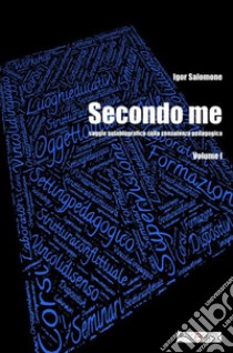 Secondo me. Saggio autobiografico sulla consulenza pedagogica. Vol. 1 libro di Salomone Igor