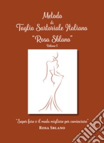 Metodo di taglio sartoriale italiano «Rosa Sblano». «Saper fare è il modo migliore per cominciare». Vol. 1 libro di Sblano Rosa