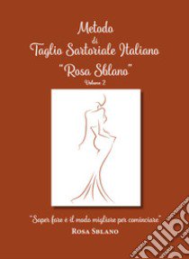 Metodo di taglio sartoriale italiano «Rosa Sblano». «Saper fare è il modo migliore per cominciare». Vol. 2 libro di Sblano Rosa