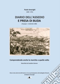 Diario dell'assedio e presa di Buda (19 giugno-2 settembre 1686). Comprendendo anche la marchia a quella volta. Descritto da Cavaliere Senese libro di Amerighi Paolo; Amerighi R. (cur.)