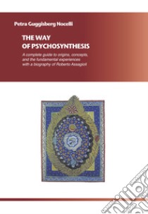 The way of psychosynthesis. A complete guide on origins, concepts and fundamental experiences with a biography of Roberto Assagioli libro di Guggisberg Nocelli Petra