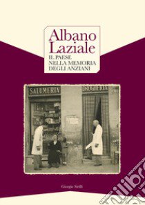 Albano Laziale. Il paese nella memoria degli anziani-Albano Laziale. Memories of the elderly people. Ediz. bilingue libro di Sirilli Giorgio