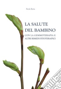 La salute del bambino con la gemmoterapia e altri rimedi fitoterapici libro di Beria Paola