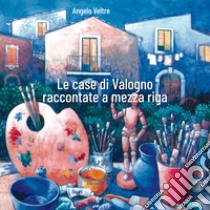 Le case di Valogno raccontate a mezza riga libro di Veltre Angelo