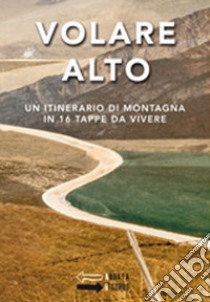 Volare Alto. Un itinerario di montagna in 16 tappe da vivere libro