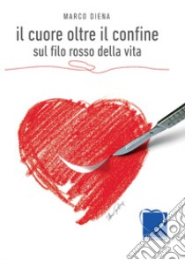 Il cuore oltre il confine. Sul filo rosso della vita libro di Diena Marco; Alligo S. (cur.)