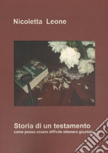 Storia di un testamento. Come possa essere difficile ottenere giustizia libro di Leone Nicoletta