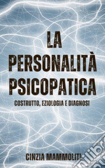 La personalità psicopatica. Costrutto, eziologia e diagnosi libro di Mammoliti Cinzia