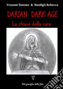 La chiave della cura. Darian DarkAge. Con Prodotti vari libro di Vezzoni Simone; Bonfigli Rebecca