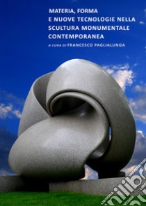 Materia, forma e nuove tecnologie nella scultura monumentale contemporanea libro di Paglialunga F. (cur.)