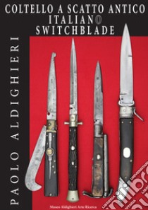 Coltello a scatto antico italiano-Italian switchblade. Ediz. bilingue libro di Aldighieri Paolo; Aldighieri E. (cur.)