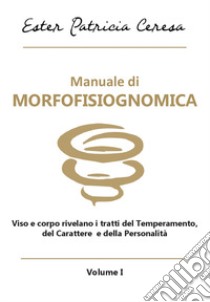 Manuale di morfofisiognomica. Vol. 1: Viso e corpo rivelano i tratti del temperamento, del carattere e della personalità libro di Ceresa Ester Patricia