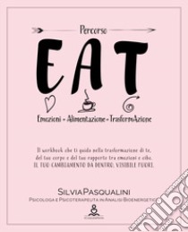 EAT. Emozione, alimentazione, trasformazione. ll libro che ti guida nella trasformazione di te, del tuo corpo e del tuo rapporto tra emozioni e cibo. Il tuo cambiamento da dentro, visibile fuori libro di Pasqualini Silvia