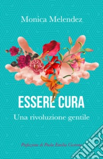 Essere cura. Una rivoluzione gentile libro di Melendez Monica; Cicerone P. E. (cur.)