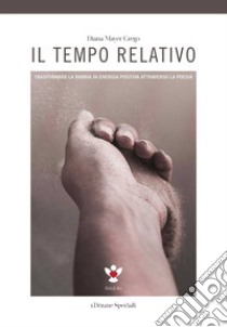 Il tempo relativo. Trasformare la rabbia in energia positiva attraverso la poesia libro di Mayer Grego Diana