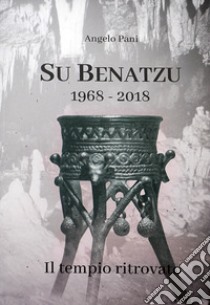 Su Benatzu 1968-2018. Il tempio ritrovato libro di Pani Angelo