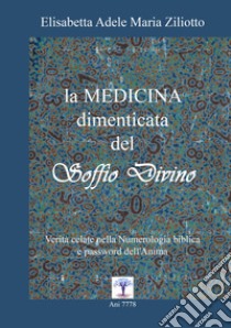 La medicina dimenticata del «soffio divino». Verità celate nella numerologia biblica e password dell'anima libro di Ziliotto Elisabetta Adele Maria