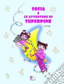 Sofia e le avventure di Superpink. Ediz. illustrata libro di Zago Anna