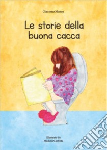 Le storie della buona cacca libro di Mason Giacomo