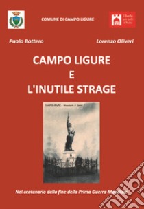 Campo Ligure e l'inutile strage. Nel centenario della fine della Prima Guerra Mondiale libro di Oliveri Lorenzo; Bottero Paolo