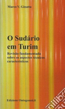 O Sudàrio em Turim. Revisão fundamentada sobre os aspectos técnicos caracteristicos libro di Ginatta Marco