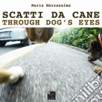 Scatti da cane-Through dog's eyes. Ediz. illustrata libro di Mezzasalma Maria; Pullia A. (cur.)