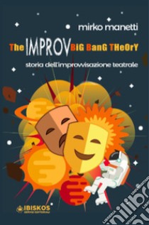 The Improv Big Bang Theory. Storia dell'improvvisazione teatrale libro di Manetti Mirko