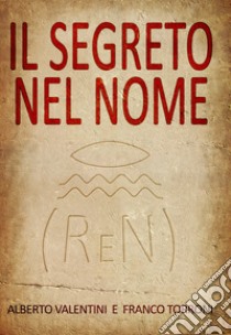 Il segreto nel nome. Ren libro di Valentini Alberto; Torroni Franco; Valentini D. (cur.)