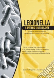 Legionella il batterio killer silente. Guida per amministratori e responsabili d'impianti condominiali libro di Frigerio Daniele; Bosco Fabio