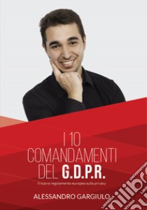 I 10 comandamenti del G.D.P.R. libro di Gargiulo Alessandro