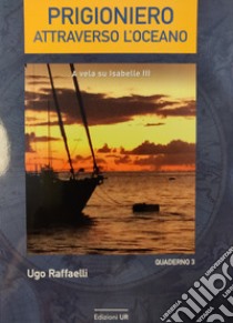 Prigioniero attraverso l'oceano. A vela su Isabelle III libro di Raffaelli Ugo