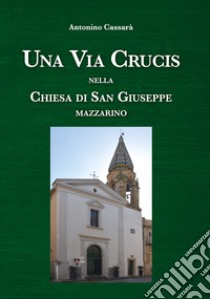 Una Via Crucis nella Chiesa di San Giuseppe Mazzarino libro di Cassarà Antonino