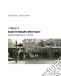 1939-2019. Buon compleanno Donoratico! Il padule, la locomotiva, l'umanità libro di Menicagli Elia; Querci Giancarlo
