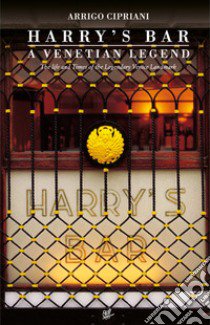 Harry's Bar. A Venetian legend. The life and times of the Legendary Venice Landmark libro di Cipriani Arrigo