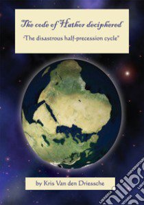 The code of Hathor deciphered. The disastrous half-precession cycle libro di Kris Van den Driessche