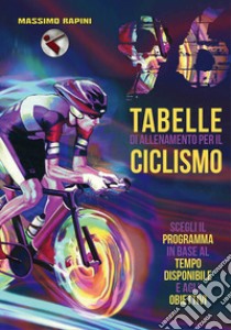 96 tabelle di allenamento per il ciclismo. Scegli il programma in base al tempo disponibile e agli obiettivi libro di Rapini Massimo
