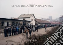 Fotografie delle ceneri della rotta balcanica. Ediz. illustrata libro di Mignogna Andrea