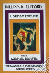 Il senso comune delle scienze esatte libro di Clifford William Kingdon; Zampa S. (cur.)