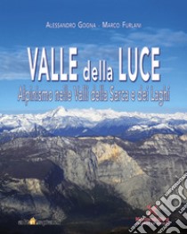 Valle della Luce. Alpinismo nelle valli della Sarca e dei Laghi libro di Gogna Alessandro; Furlani Marco