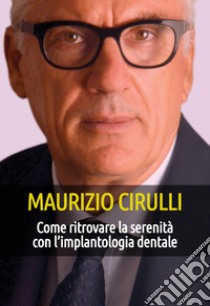 Come ritrovare la serenità con l'implantologia dentale libro di Cirulli Maurizio