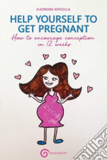 Help yourelf to get pregnant. How to encourage conception in 12 weeks libro di Ievolella Eleonora