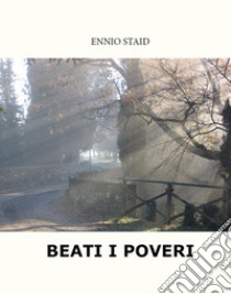 Beati i poveri libro di Staid Ennio; Previato R. (cur.)