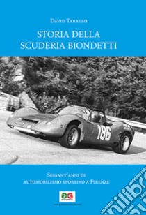 Storia della Scuderia Biondetti. Sessant'anni di automobilismo sportivo a Firenze. Ediz. illustrata libro di Tarallo David; Tarallo D. (cur.)