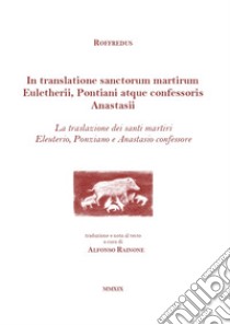 In translatione sanctorum martirum Euletherii, Pontiani atque confessoris Anastasii. La traslazione dei santi martiri Eleuterio, Ponziano e Anastasio confessore. Testo latino a fronte libro di Roffredus; Rainone A. (cur.)