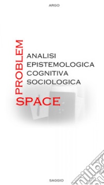 Problem-space: analisi epistemologica, cognitiva, sociologica libro di Argo