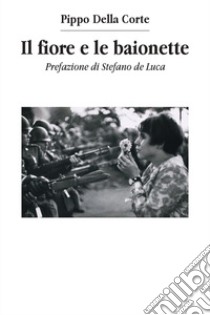 Il fiore e le baionette libro di Della Corte Pippo