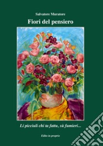 Fiori del pensiero. Li picciuli che ta fattu, sù fumieri... libro di Muratore Salvatore