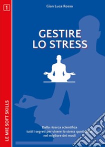 Gestire lo stress. Dalla ricerca scientifica tutti i segreti per vivere lo stress quotidiano nel migliore dei modi libro di Rosso Gian Luca